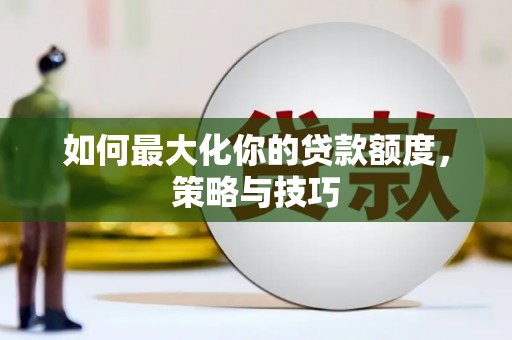 宁晋如何最大化你的贷款额度，策略与技巧