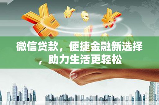 隆回微信贷款，便捷金融新选择，助力生活更轻松