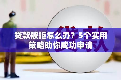 枋山贷款被拒怎么办？5个实用策略助你成功申请