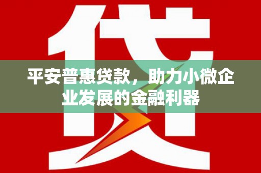 镜铁平安普惠贷款，助力小微企业发展的金融利器