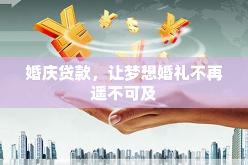 裕华婚庆贷款，让梦想婚礼不再遥不可及
