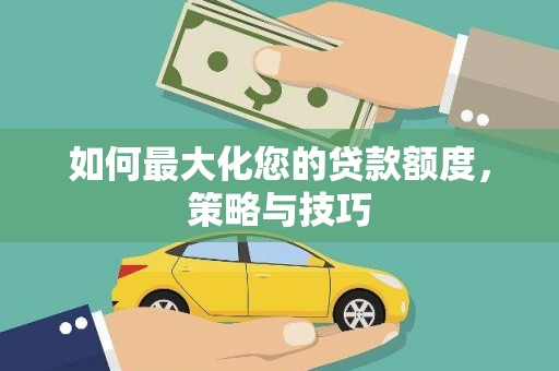 永清如何最大化您的贷款额度，策略与技巧