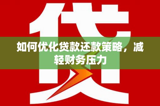 舞阳如何优化贷款还款策略，减轻财务压力