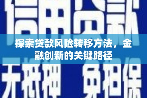 锡林郭勒盟探索贷款风险转移方法，金融创新的关键路径