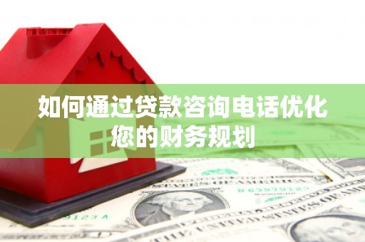 中西如何通过贷款咨询电话优化您的财务规划