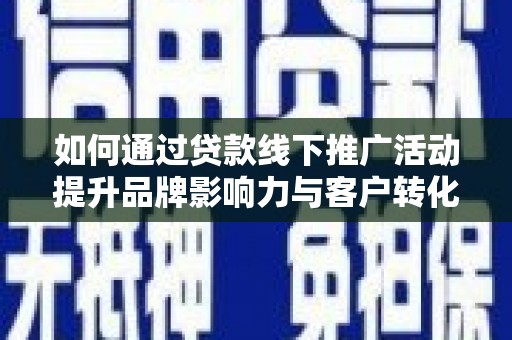 西屯如何通过贷款线下推广活动提升品牌影响力与客户转化率