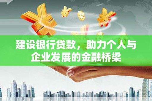 峄城建设银行贷款，助力个人与企业发展的金融桥梁