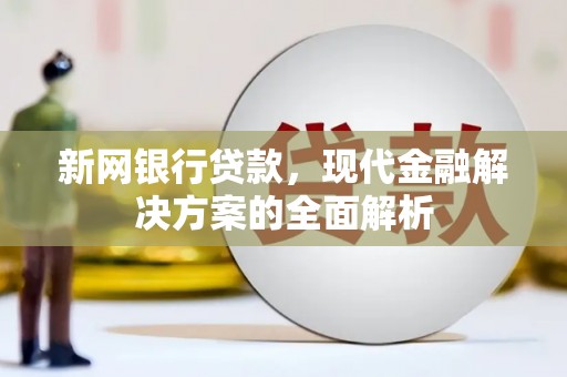 太白新网银行贷款，现代金融解决方案的全面解析
