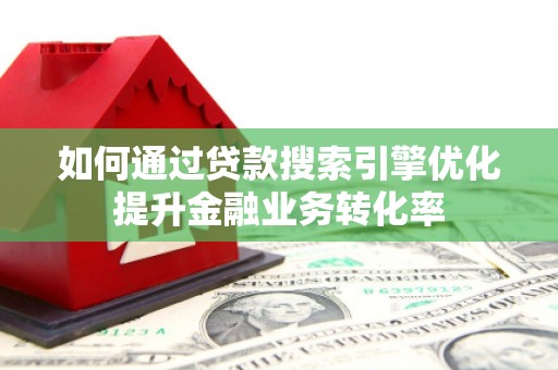 兴业如何通过贷款搜索引擎优化提升金融业务转化率