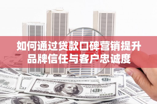 涧西如何通过贷款口碑营销提升品牌信任与客户忠诚度