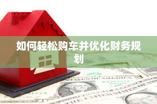 埔心如何轻松购车并优化财务规划
