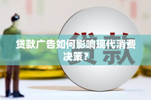 徽州贷款广告如何影响现代消费决策？
