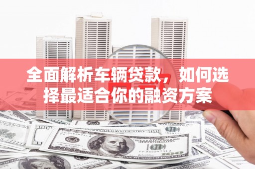 措勤全面解析车辆贷款，如何选择最适合你的融资方案