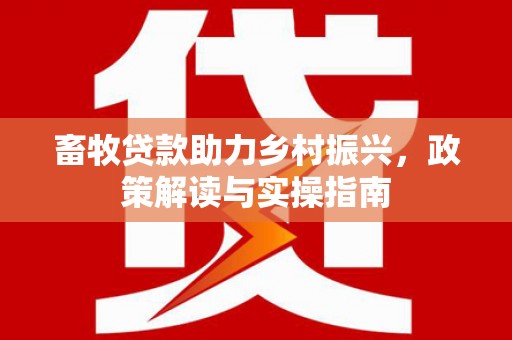 临县畜牧贷款助力乡村振兴，政策解读与实操指南