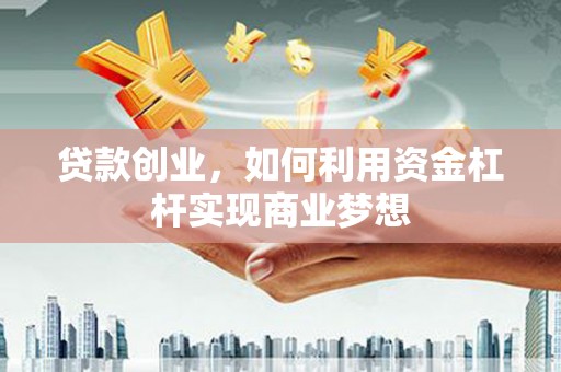 伊春贷款创业，如何利用资金杠杆实现商业梦想