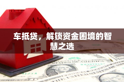 沽源车抵贷，解锁资金困境的智慧之选