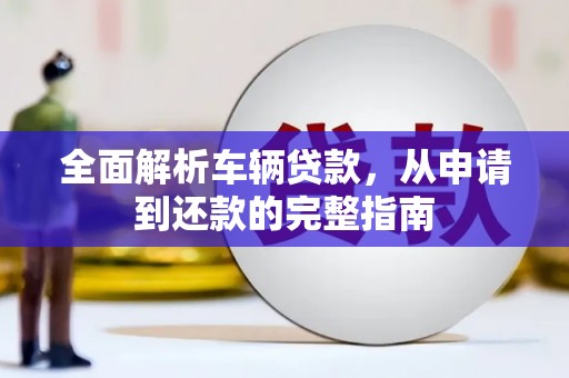 元朗全面解析车辆贷款，从申请到还款的完整指南