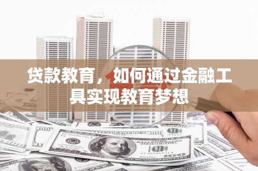 沧源贷款教育，如何通过金融工具实现教育梦想