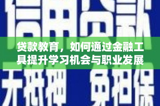 阜平贷款教育，如何通过金融工具提升学习机会与职业发展