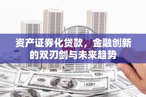 馆陶资产证券化贷款，金融创新的双刃剑与未来趋势