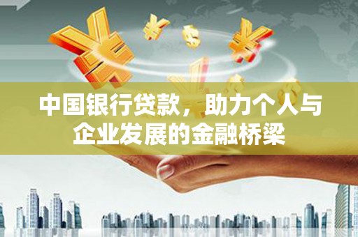 英吉沙中国银行贷款，助力个人与企业发展的金融桥梁