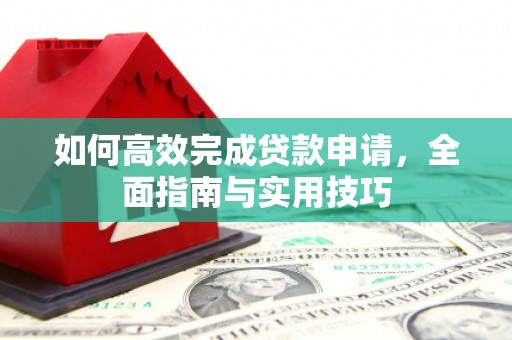 公馆如何高效完成贷款申请，全面指南与实用技巧