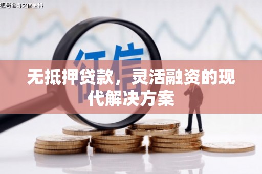 怀来无抵押贷款，灵活融资的现代解决方案