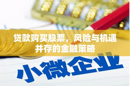 义马贷款购买股票，风险与机遇并存的金融策略