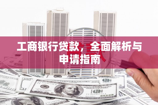 大武工商银行贷款，全面解析与申请指南