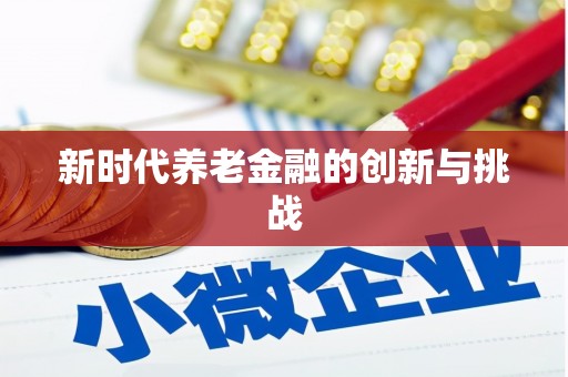 大东新时代养老金融的创新与挑战