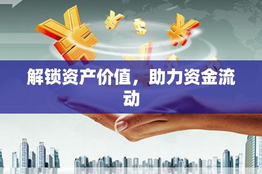 英德解锁资产价值，助力资金流动