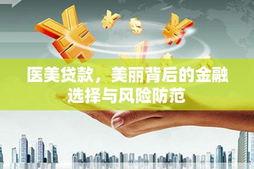 乐昌医美贷款，美丽背后的金融选择与风险防范