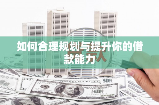 徐水如何合理规划与提升你的借款能力