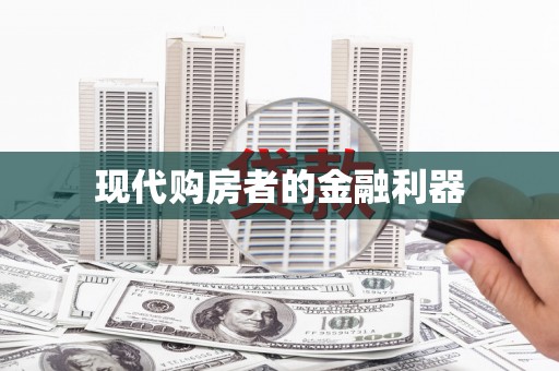 东至现代购房者的金融利器