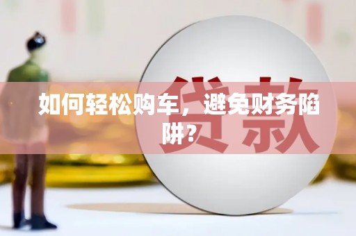天峨如何轻松购车，避免财务陷阱？