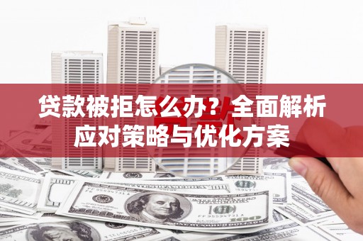 商都贷款被拒怎么办？全面解析应对策略与优化方案