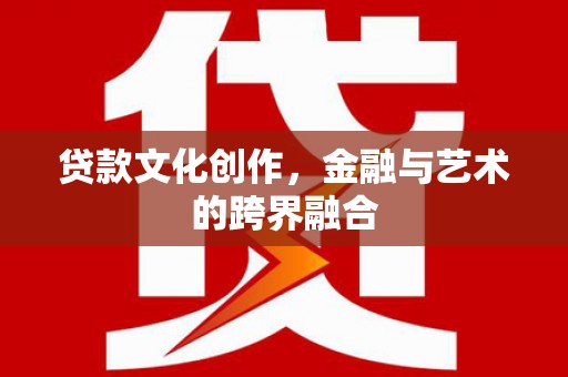 晋安贷款文化创作，金融与艺术的跨界融合
