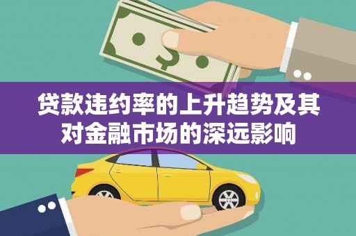 梧栖贷款违约率的上升趋势及其对金融市场的深远影响